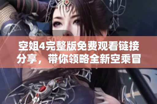 空姐4完整版免费观看链接分享，带你领略全新空乘冒险故事