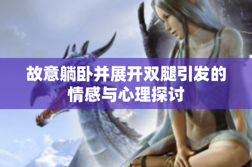 故意躺卧并展开双腿引发的情感与心理探讨