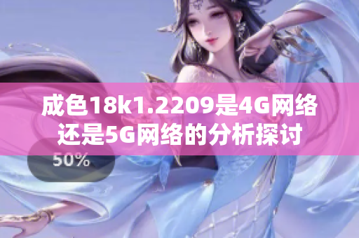 成色18k1.2209是4G网络还是5G网络的分析探讨