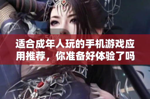 适合成年人玩的手机游戏应用推荐，你准备好体验了吗