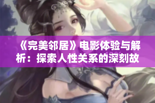 《完美邻居》电影体验与解析：探索人性关系的深刻故事