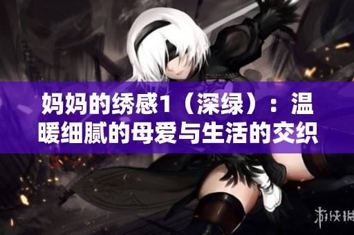 妈妈的绣感1（深绿）：温暖细腻的母爱与生活的交织艺术