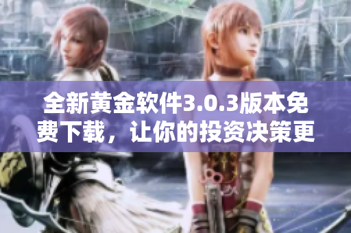 全新黄金软件3.0.3版本免费下载，让你的投资决策更轻松明智！