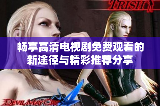 畅享高清电视剧免费观看的新途径与精彩推荐分享