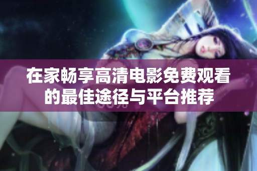 在家畅享高清电影免费观看的最佳途径与平台推荐