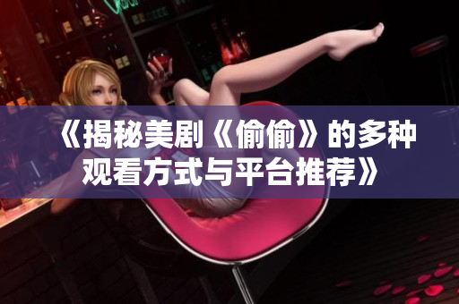 《揭秘美剧《偷偷》的多种观看方式与平台推荐》