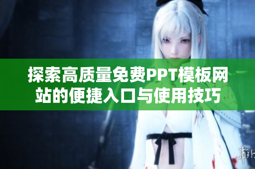 探索高质量免费PPT模板网站的便捷入口与使用技巧