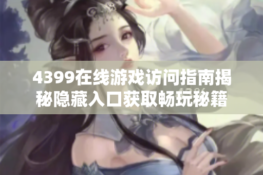 4399在线游戏访问指南揭秘隐藏入口获取畅玩秘籍