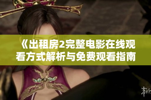 《出租房2完整电影在线观看方式解析与免费观看指南》