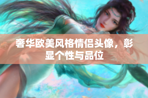 奢华欧美风格情侣头像，彰显个性与品位