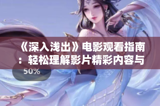 《深入浅出》电影观看指南：轻松理解影片精彩内容与深意。