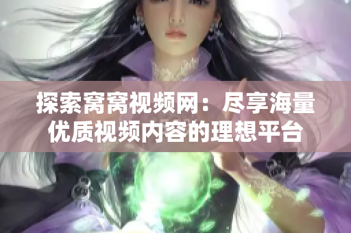 探索窝窝视频网：尽享海量优质视频内容的理想平台