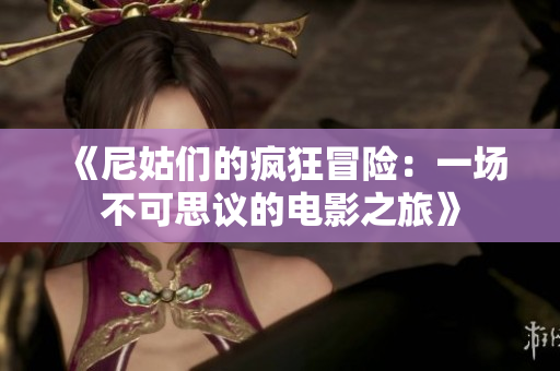 《尼姑们的疯狂冒险：一场不可思议的电影之旅》
