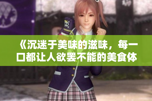 《沉迷于美味的滋味，每一口都让人欲罢不能的美食体验》