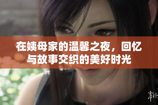 在姨母家的温馨之夜，回忆与故事交织的美好时光