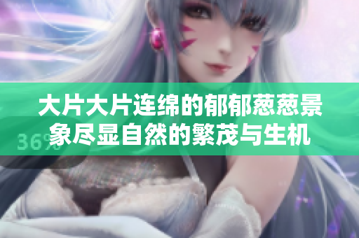 大片大片连绵的郁郁葱葱景象尽显自然的繁茂与生机