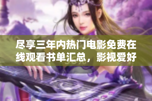 尽享三年内热门电影免费在线观看书单汇总，影视爱好者必看
