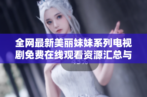 全网最新美丽妹妹系列电视剧免费在线观看资源汇总与推荐