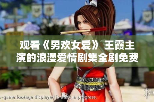 观看《男欢女爱》 王霞主演的浪漫爱情剧集全剧免费观看