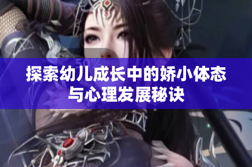 探索幼儿成长中的娇小体态与心理发展秘诀