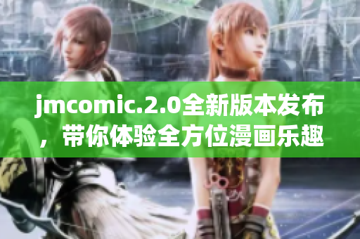 jmcomic.2.0全新版本发布，带你体验全方位漫画乐趣