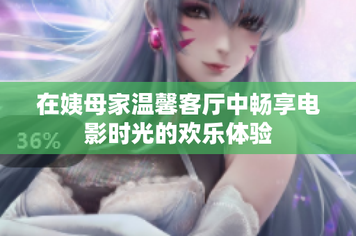 在姨母家温馨客厅中畅享电影时光的欢乐体验