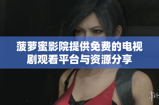 菠萝蜜影院提供免费的电视剧观看平台与资源分享