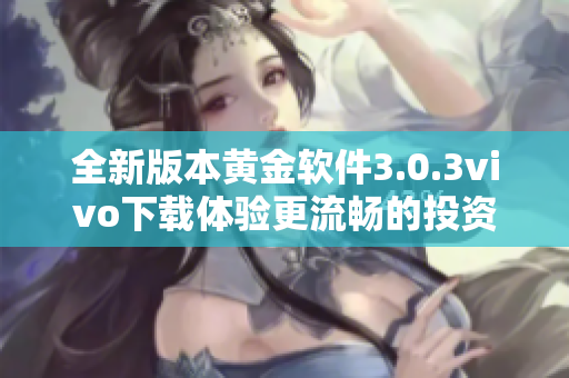 全新版本黄金软件3.0.3vivo下载体验更流畅的投资服务平台