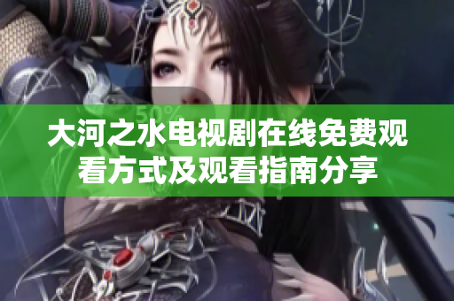 大河之水电视剧在线免费观看方式及观看指南分享