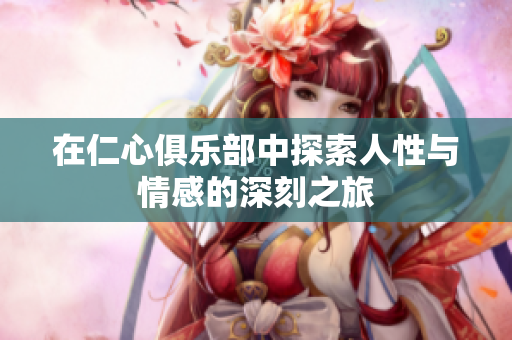 在仁心俱乐部中探索人性与情感的深刻之旅