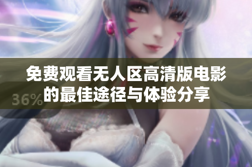 免费观看无人区高清版电影的最佳途径与体验分享