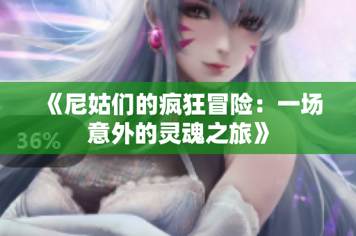 《尼姑们的疯狂冒险：一场意外的灵魂之旅》