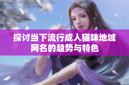 探讨当下流行成人猫咪地域网名的趋势与特色