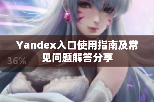 Yandex入口使用指南及常见问题解答分享