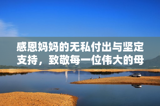 感恩妈妈的无私付出与坚定支持，致敬每一位伟大的母亲
