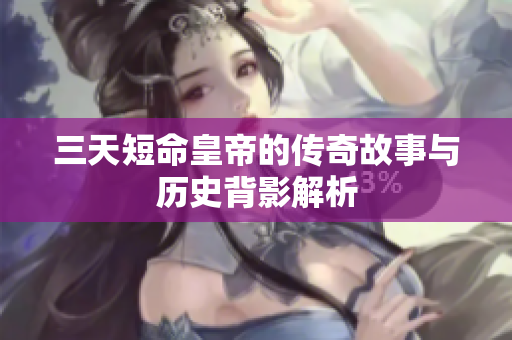 三天短命皇帝的传奇故事与历史背影解析