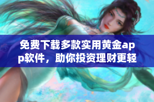 免费下载多款实用黄金app软件，助你投资理财更轻松