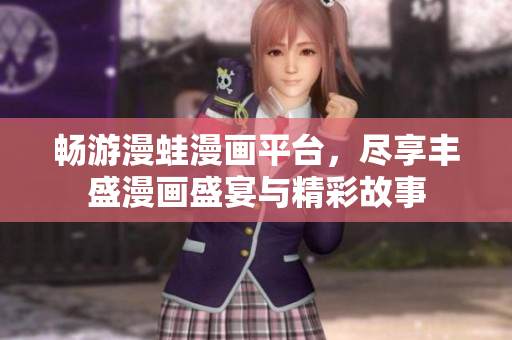 畅游漫蛙漫画平台，尽享丰盛漫画盛宴与精彩故事