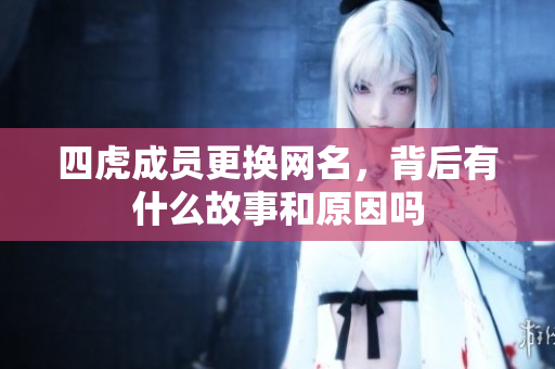 四虎成员更换网名，背后有什么故事和原因吗
