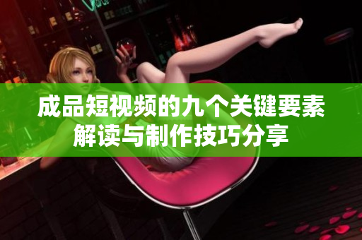 成品短视频的九个关键要素解读与制作技巧分享