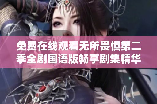 免费在线观看无所畏惧第二季全剧国语版畅享剧集精华