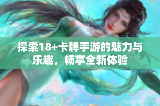 探索18+卡牌手游的魅力与乐趣，畅享全新体验