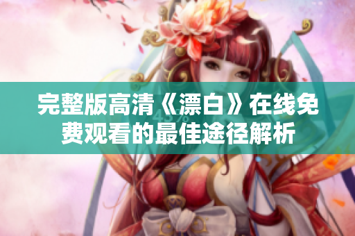 完整版高清《漂白》在线免费观看的最佳途径解析