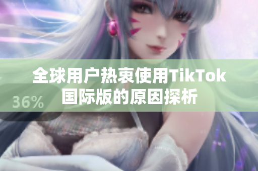 全球用户热衷使用TikTok国际版的原因探析