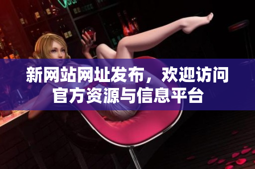新网站网址发布，欢迎访问官方资源与信息平台