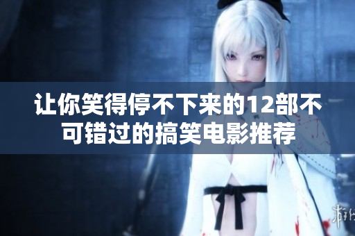 让你笑得停不下来的12部不可错过的搞笑电影推荐