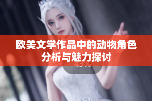 欧美文学作品中的动物角色分析与魅力探讨