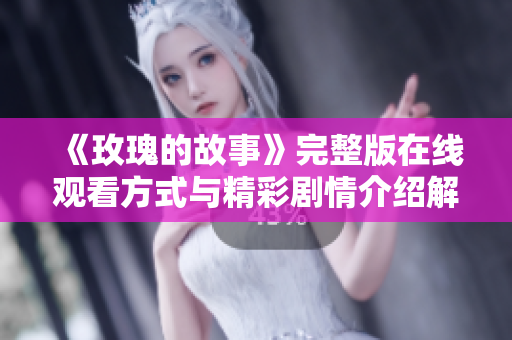 《玫瑰的故事》完整版在线观看方式与精彩剧情介绍解析