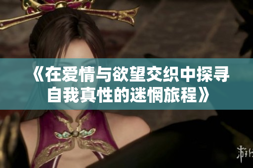 《在爱情与欲望交织中探寻自我真性的迷惘旅程》