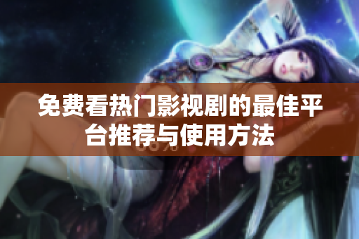 免费看热门影视剧的最佳平台推荐与使用方法